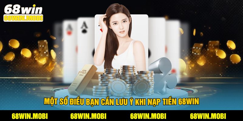 Một số điều bạn cần lưu ý khi nạp tiền 68Win